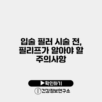 입술 필러 시술 전, 필리프가 알아야 할 주의사항
