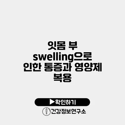 잇몸 부 swelling으로 인한 통증과 영양제 복용