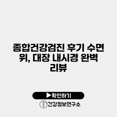 종합건강검진 후기 수면 위, 대장 내시경 완벽 리뷰