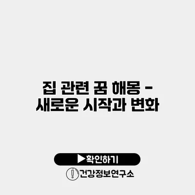 집 관련 꿈 해몽 - 새로운 시작과 변화