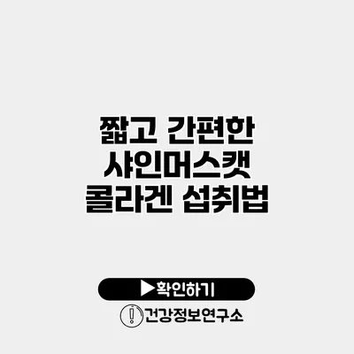 짧고 간편한 샤인머스캣 콜라겐 섭취법