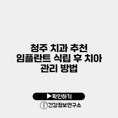청주 치과 추천 임플란트 식립 후 치아 관리 방법