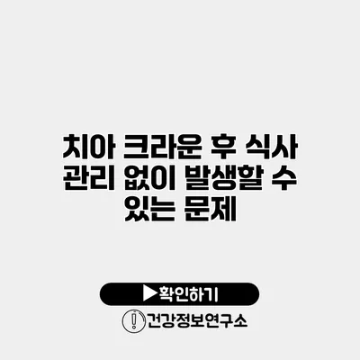 치아 크라운 후 식사 관리 없이 발생할 수 있는 문제