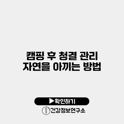 캠핑 후 청결 관리 자연을 아끼는 방법