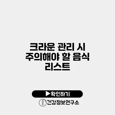 크라운 관리 시 주의해야 할 음식 리스트