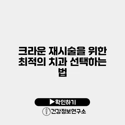 크라운 재시술을 위한 최적의 치과 선택하는 법