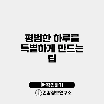 평범한 하루를 특별하게 만드는 팁