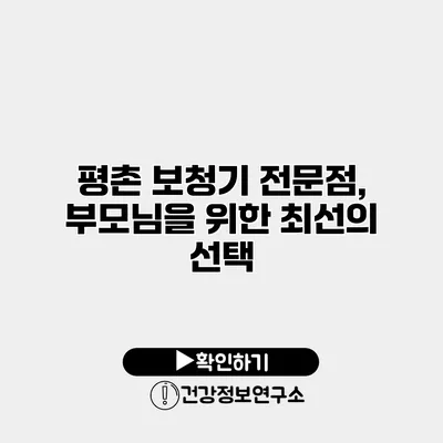 평촌 보청기 전문점, 부모님을 위한 최선의 선택