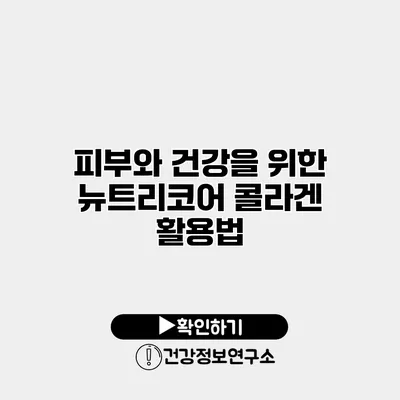 피부와 건강을 위한 뉴트리코어 콜라겐 활용법