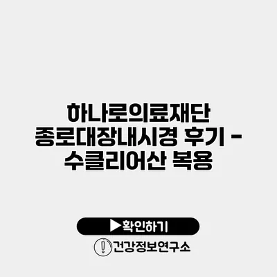하나로의료재단 종로대장내시경 후기 - 수클리어산 복용
