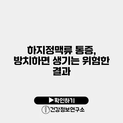하지정맥류 통증, 방치하면 생기는 위험한 결과