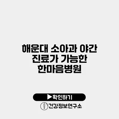 해운대 소아과 야간 진료가 가능한 한마음병원