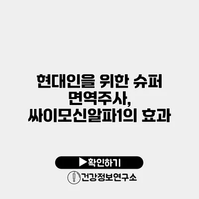 현대인을 위한 슈퍼 면역주사, 싸이모신알파1의 효과