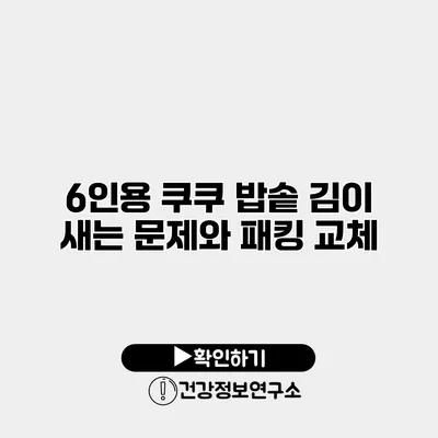 6인용 쿠쿠 밥솥 김이 새는 문제와 패킹 교체