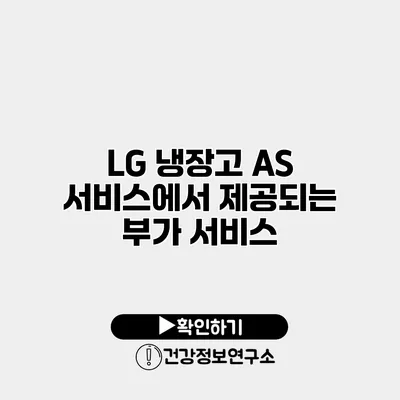 LG 냉장고 A/S 서비스에서 제공되는 부가 서비스