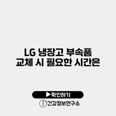 LG 냉장고 부속품 교체 시 필요한 시간은?