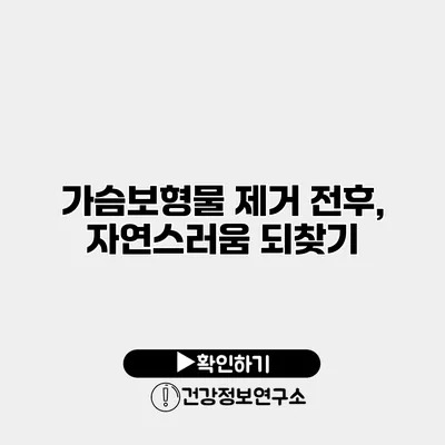 가슴보형물 제거 전후, 자연스러움 되찾기