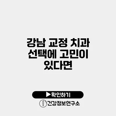 강남 교정 치과 선택에 고민이 있다면