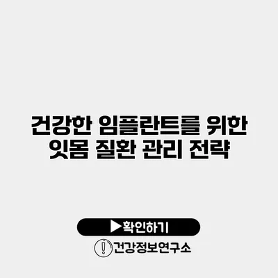 건강한 임플란트를 위한 잇몸 질환 관리 전략