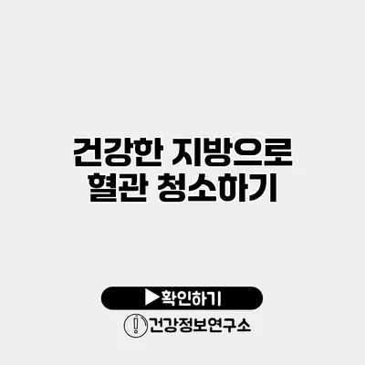 건강한 지방으로 혈관 청소하기