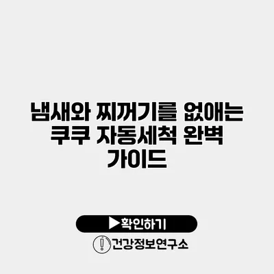 냄새와 찌꺼기를 없애는 쿠쿠 자동세척 완벽 가이드