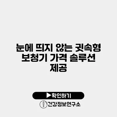 눈에 띄지 않는 귓속형 보청기 가격 솔루션 제공