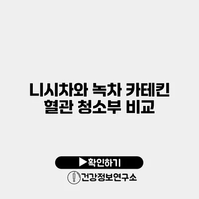 니시차와 녹차 카테킨 혈관 청소부 비교