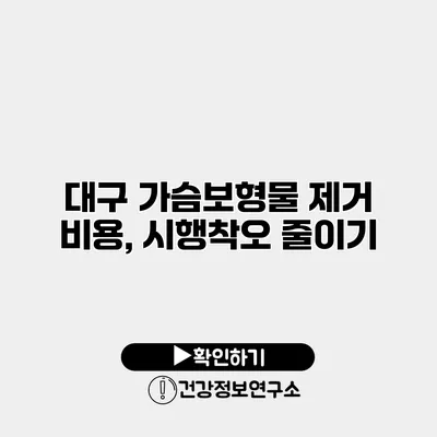 대구 가슴보형물 제거 비용, 시행착오 줄이기
