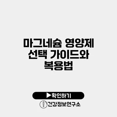 마그네슘 영양제 선택 가이드와 복용법