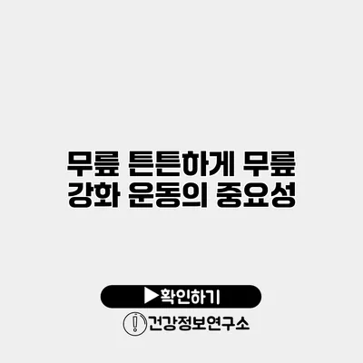 무릎 튼튼하게 무릎 강화 운동의 중요성