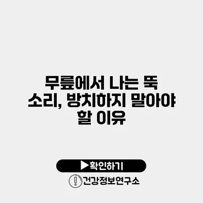 무릎에서 나는 뚝 소리, 방치하지 말아야 할 이유