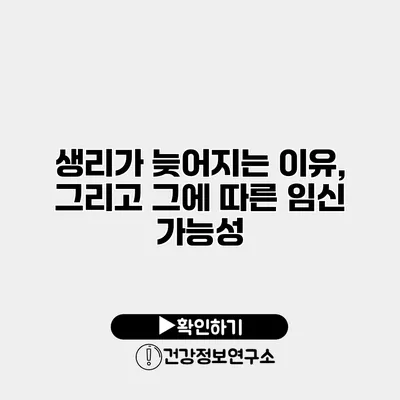 생리가 늦어지는 이유, 그리고 그에 따른 임신 가능성