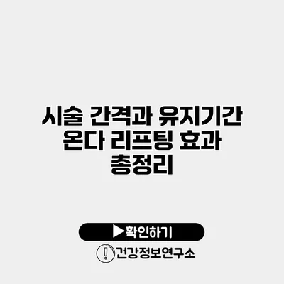 시술 간격과 유지기간 온다 리프팅 효과 총정리