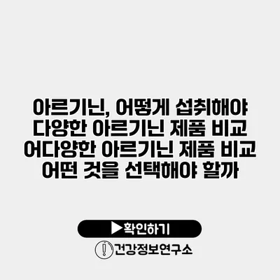 아르기닌, 어떻게 섭취해야 다양한 아르기닌 제품 비교 어다양한 아르기닌 제품 비교 어떤 것을 선택해야 할까?