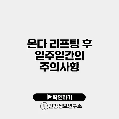 온다 리프팅 후 일주일간의 주의사항