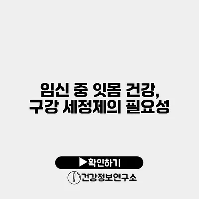 임신 중 잇몸 건강, 구강 세정제의 필요성