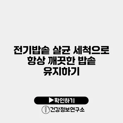 전기밥솥 살균 세척으로 항상 깨끗한 밥솥 유지하기