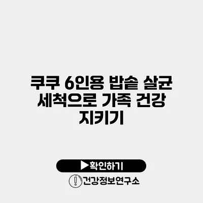 쿠쿠 6인용 밥솥 살균 세척으로 가족 건강 지키기