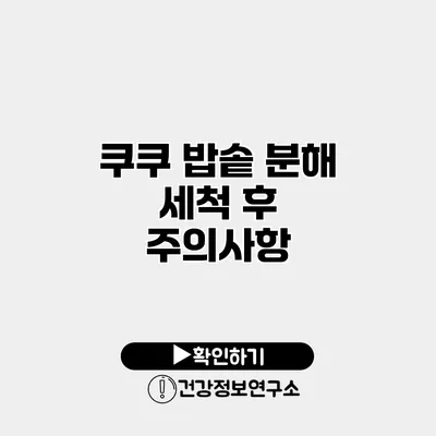 쿠쿠 밥솥 분해 세척 후 주의사항