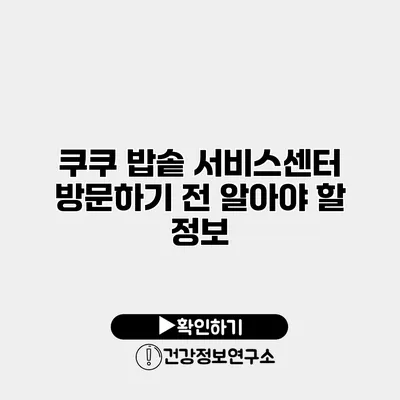 쿠쿠 밥솥 서비스센터 방문하기 전 알아야 할 정보