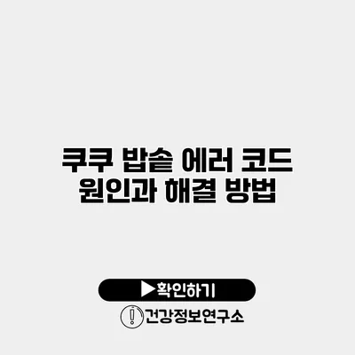 쿠쿠 밥솥 에러 코드 원인과 해결 방법