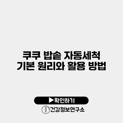쿠쿠 밥솥 자동세척 기본 원리와 활용 방법