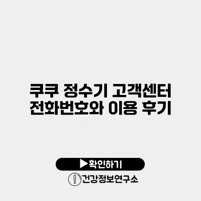 쿠쿠 정수기 고객센터 전화번호와 이용 후기