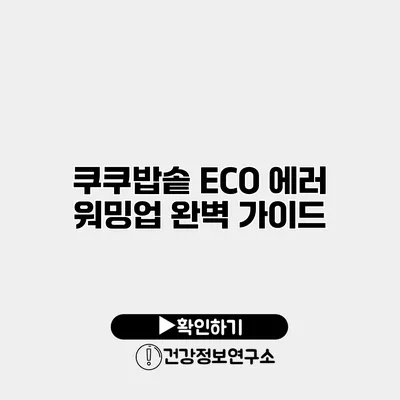 쿠쿠밥솥 ECO 에러 워밍업 완벽 가이드