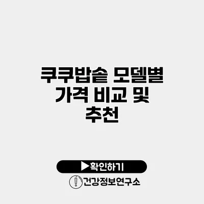 쿠쿠밥솥 모델별 가격 비교 및 추천