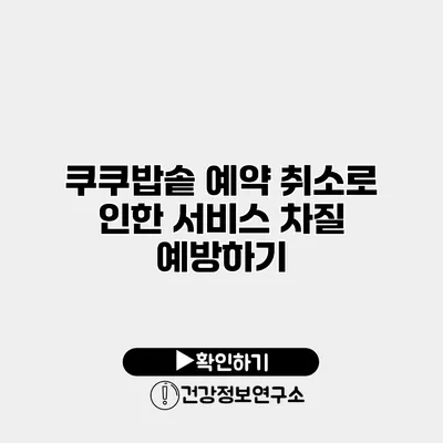 쿠쿠밥솥 예약 취소로 인한 서비스 차질 예방하기