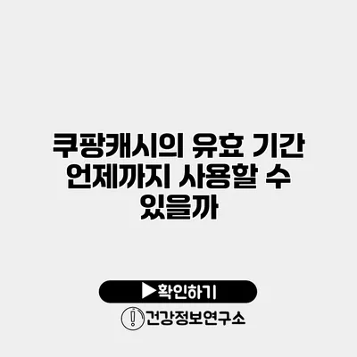 쿠팡캐시의 유효 기간 언제까지 사용할 수 있을까?
