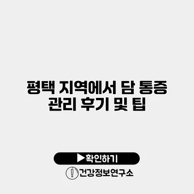 평택 지역에서 담 통증 관리 후기 및 팁
